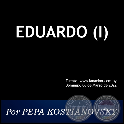 EDUARDO (I) - Por PEPA KOSTIANOVSKY - Domingo, 06 de Marzo de 2022